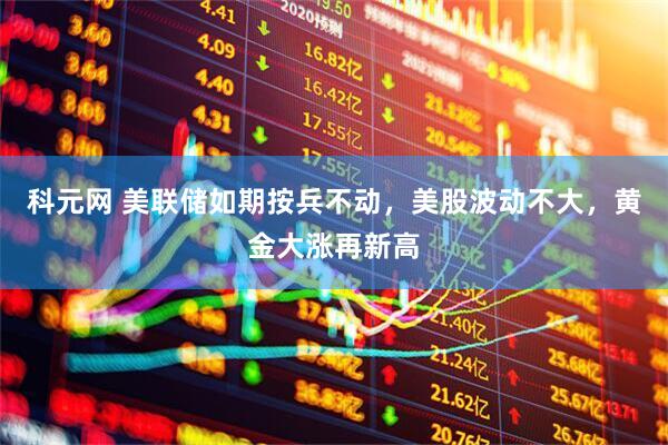 科元网 美联储如期按兵不动，美股波动不大，黄金大涨再新高