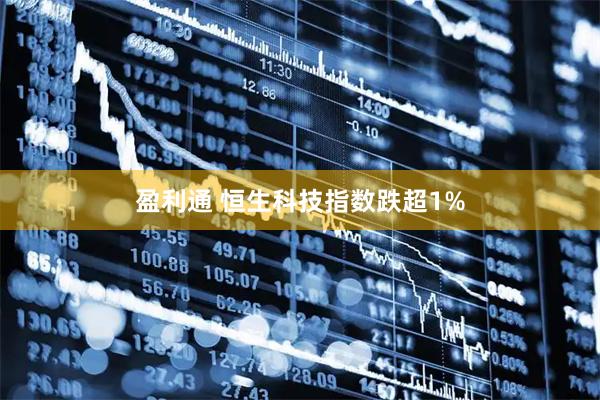 盈利通 恒生科技指数跌超1%