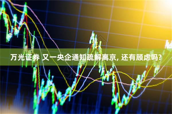 万光证券 又一央企通知疏解离京, 还有顾虑吗?