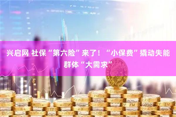 兴启网 社保“第六险”来了！“小保费”撬动失能群体“大需求”