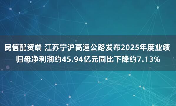 民信配资端 江苏宁沪高速公路发布2025年度业绩 归母净利润约45.94亿元同比下降约7.13%
