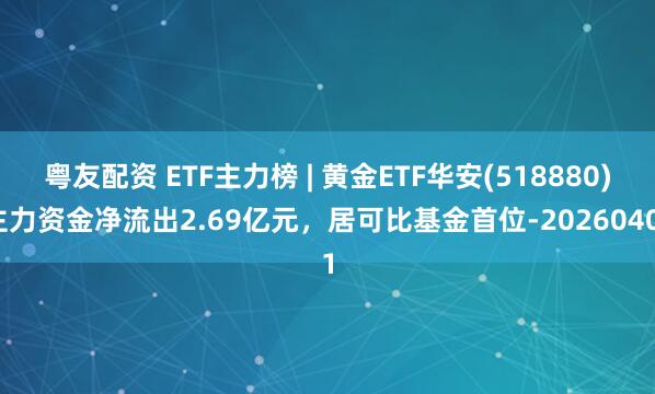 粤友配资 ETF主力榜 | 黄金ETF华安(518880)主力资金净流出2.69亿元，居可比基金首位-20260401