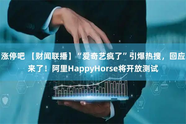 涨停吧 【财闻联播】“爱奇艺疯了”引爆热搜，回应来了！阿里HappyHorse将开放测试